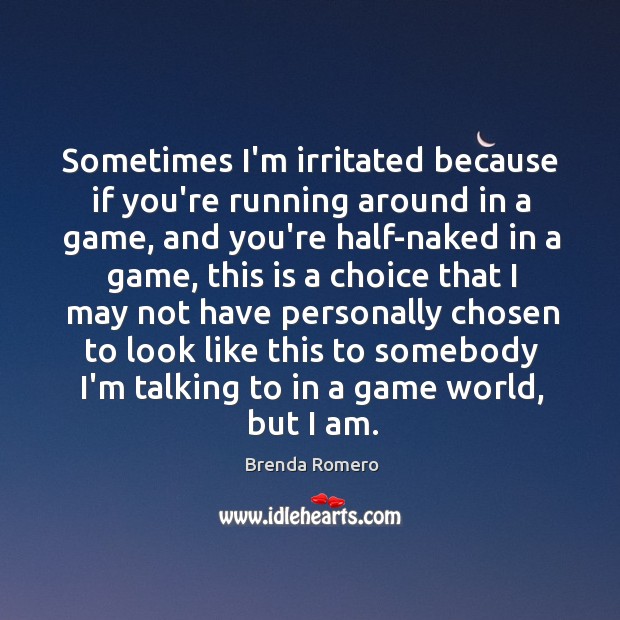 Sometimes I’m irritated because if you’re running around in a game, and Brenda Romero Picture Quote
