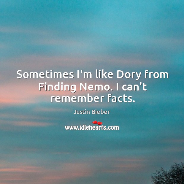 Sometimes I’m like Dory from Finding Nemo. I can’t remember facts. Justin Bieber Picture Quote
