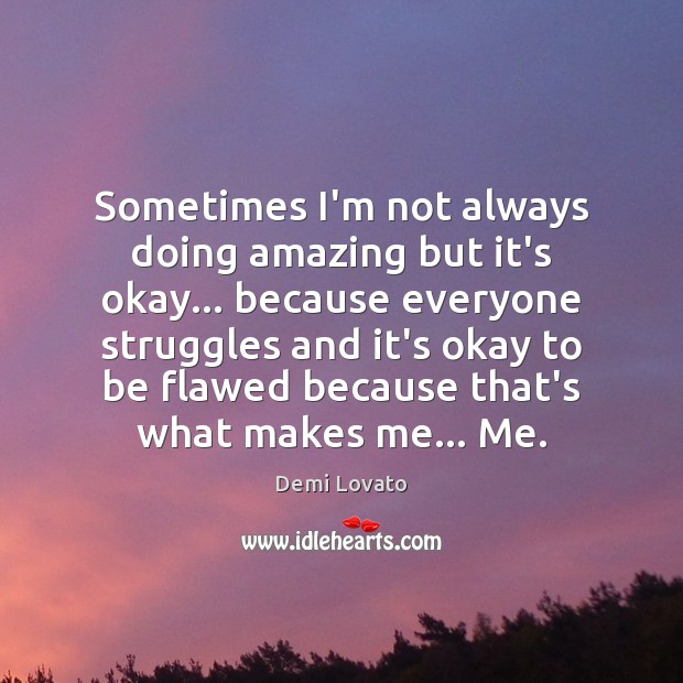 Sometimes I’m not always doing amazing but it’s okay… because everyone struggles Demi Lovato Picture Quote