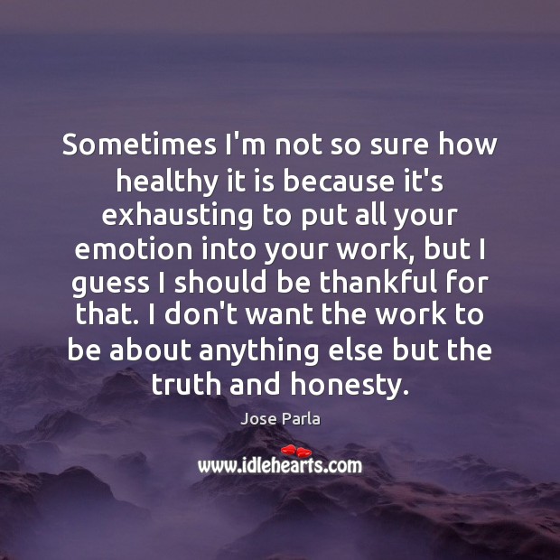 Sometimes I’m not so sure how healthy it is because it’s exhausting Jose Parla Picture Quote