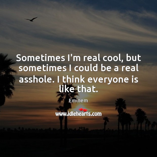 Sometimes I’m real cool, but sometimes I could be a real asshole. Eminem Picture Quote