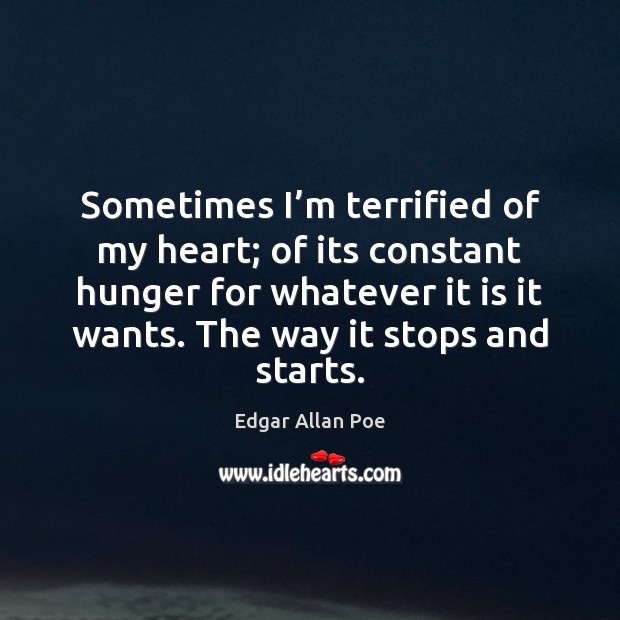 Sometimes I’m terrified of my heart; of its constant hunger for Edgar Allan Poe Picture Quote