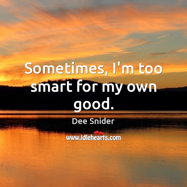 Sometimes, I’m too smart for my own good. Dee Snider Picture Quote