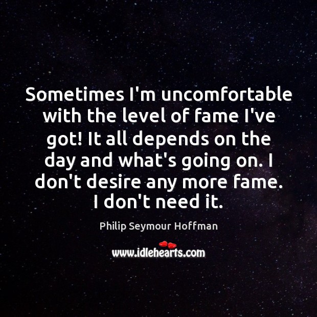 Sometimes I’m uncomfortable with the level of fame I’ve got! It all Philip Seymour Hoffman Picture Quote