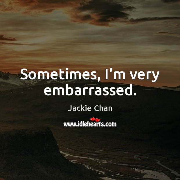 Sometimes, I’m very embarrassed. Jackie Chan Picture Quote