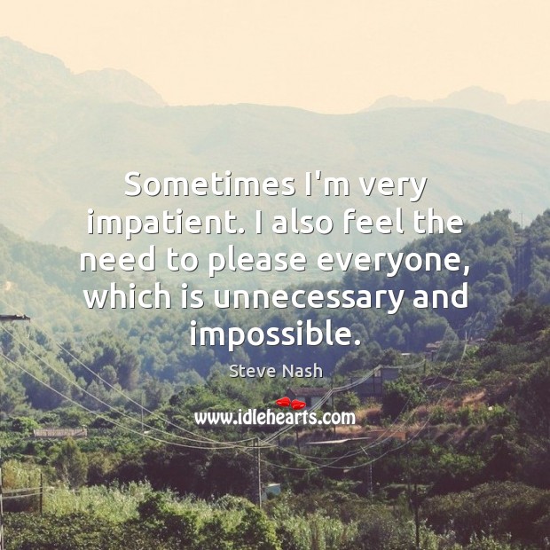 Sometimes I’m very impatient. I also feel the need to please everyone, Steve Nash Picture Quote