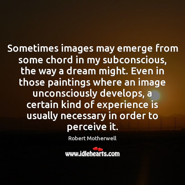 Sometimes images may emerge from some chord in my subconscious, the way Experience Quotes Image