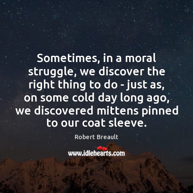 Sometimes, in a moral struggle, we discover the right thing to do Robert Breault Picture Quote