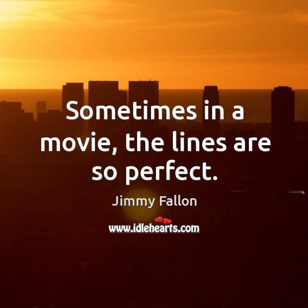 Sometimes in a movie, the lines are so perfect. Jimmy Fallon Picture Quote
