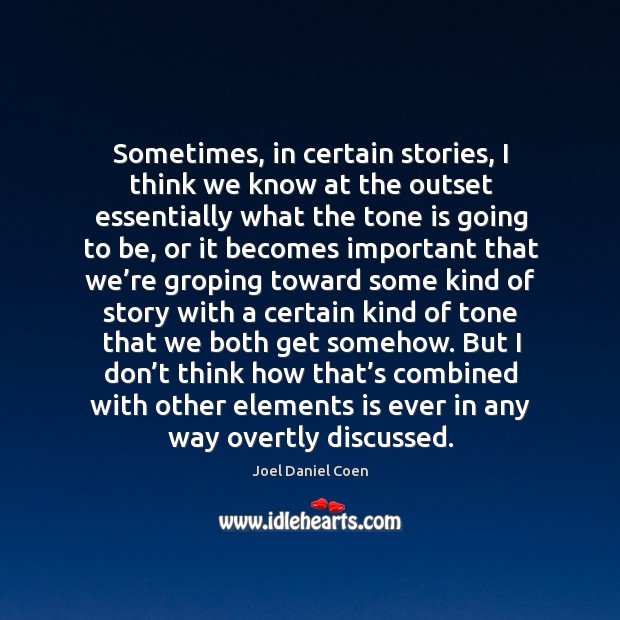 Sometimes, in certain stories, I think we know at the outset essentially what the tone is going to be Joel Daniel Coen Picture Quote