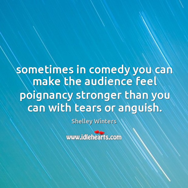 Sometimes in comedy you can make the audience feel poignancy stronger than Shelley Winters Picture Quote