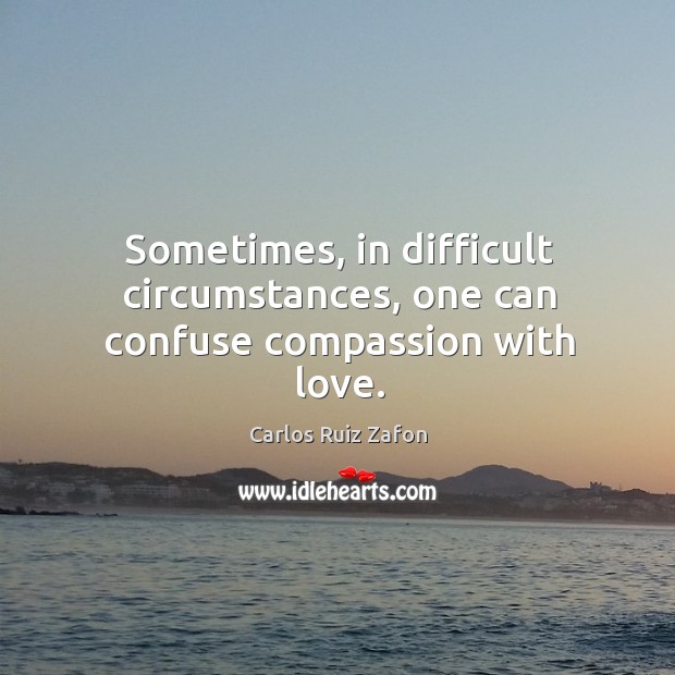 Sometimes, in difficult circumstances, one can confuse compassion with love. Image