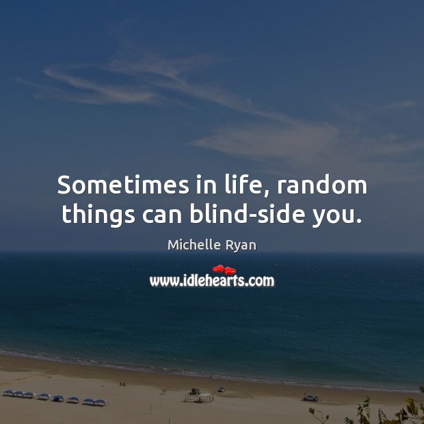 Sometimes in life, random things can blind-side you. Michelle Ryan Picture Quote