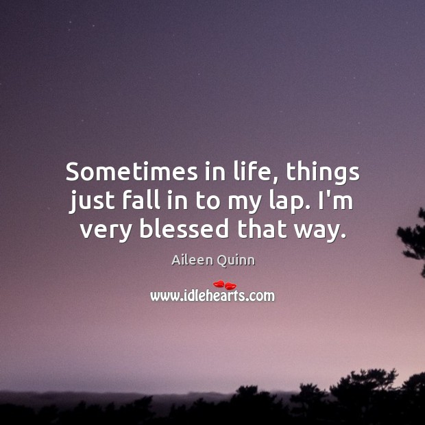 Sometimes in life, things just fall in to my lap. I’m very blessed that way. Aileen Quinn Picture Quote
