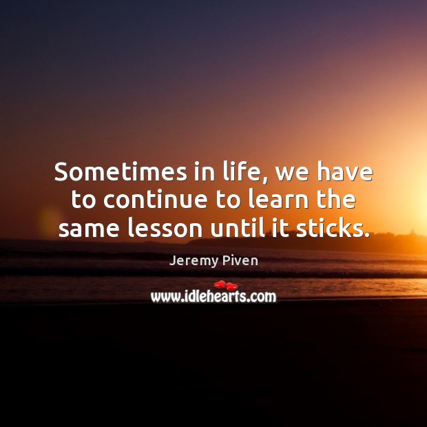 Sometimes in life, we have to continue to learn the same lesson until it sticks. Jeremy Piven Picture Quote