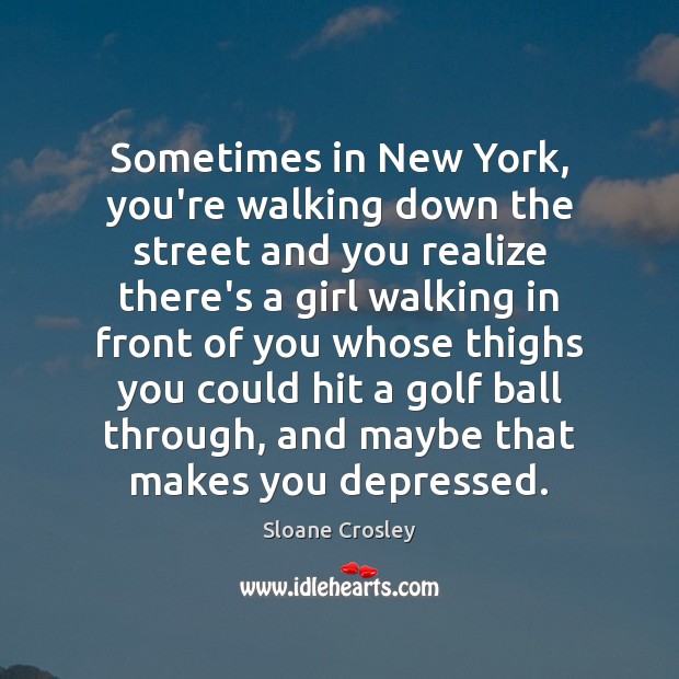 Sometimes in New York, you’re walking down the street and you realize Sloane Crosley Picture Quote