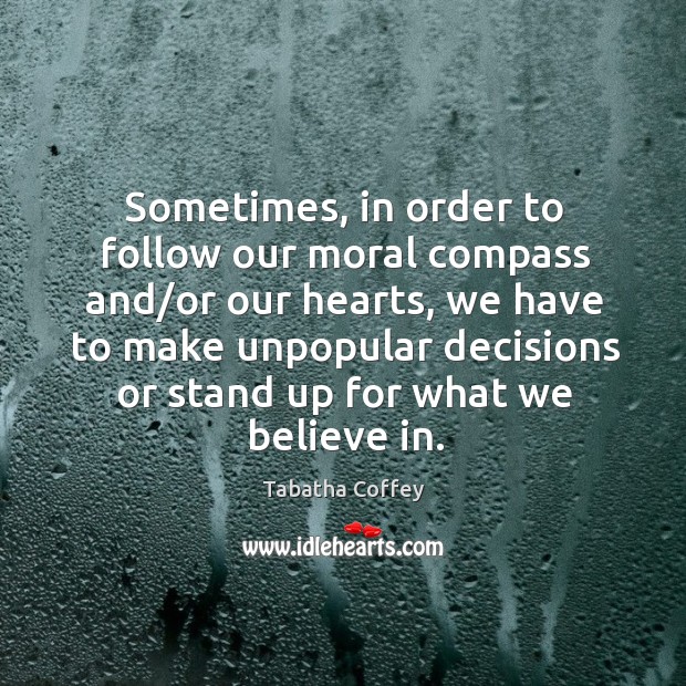 Sometimes, in order to follow our moral compass and/or our hearts, Tabatha Coffey Picture Quote