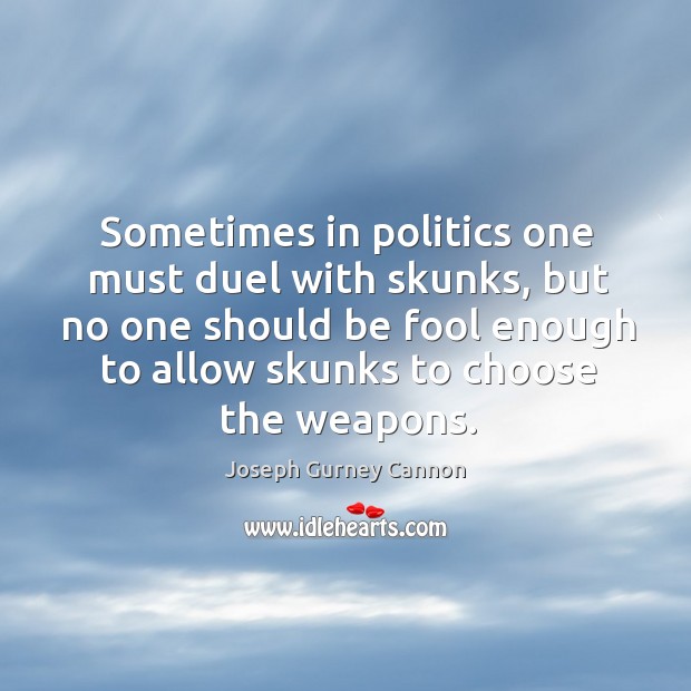 Sometimes in politics one must duel with skunks Joseph Gurney Cannon Picture Quote