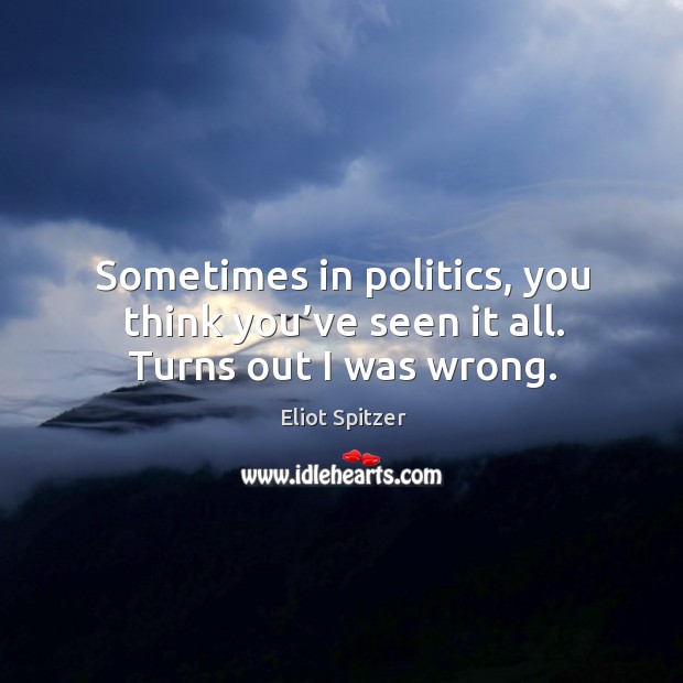 Sometimes in politics, you think you’ve seen it all. Turns out I was wrong. Eliot Spitzer Picture Quote