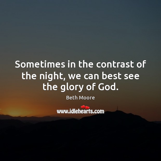 Sometimes in the contrast of the night, we can best see the glory of God. Beth Moore Picture Quote
