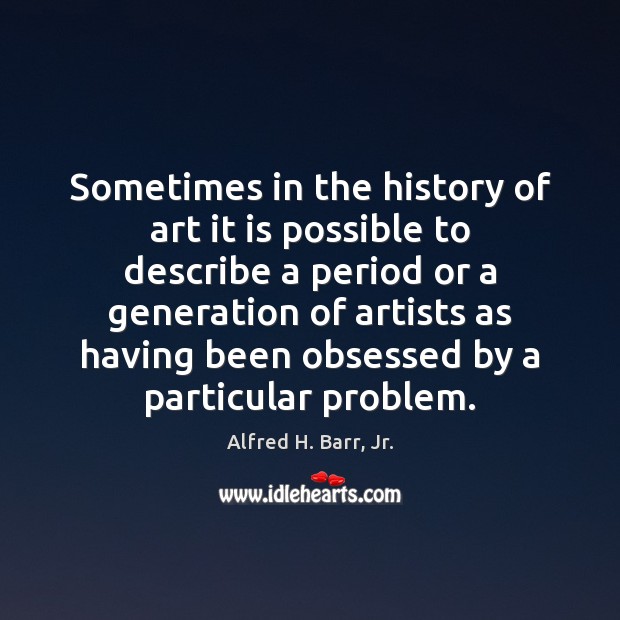 Sometimes in the history of art it is possible to describe a Alfred H. Barr, Jr. Picture Quote