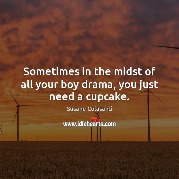 Sometimes in the midst of all your boy drama, you just need a cupcake. Susane Colasanti Picture Quote