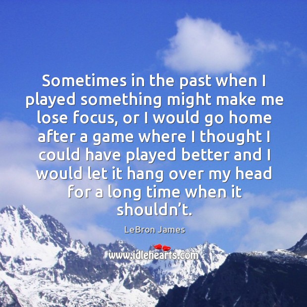 Sometimes in the past when I played something might make me lose focus LeBron James Picture Quote