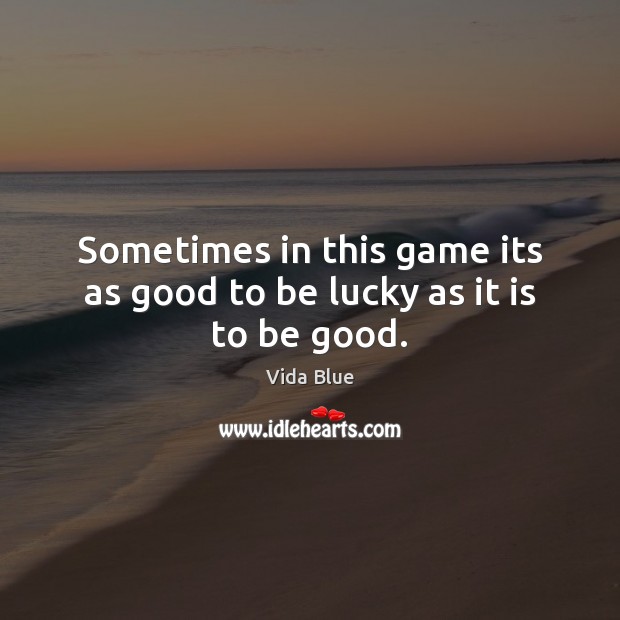 Sometimes in this game its as good to be lucky as it is to be good. Vida Blue Picture Quote