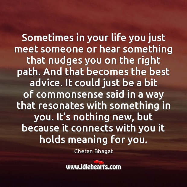 Sometimes in your life you just meet someone or hear something that Chetan Bhagat Picture Quote