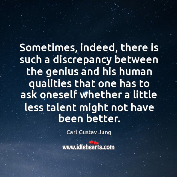 Sometimes, indeed, there is such a discrepancy between the genius and his human Carl Gustav Jung Picture Quote