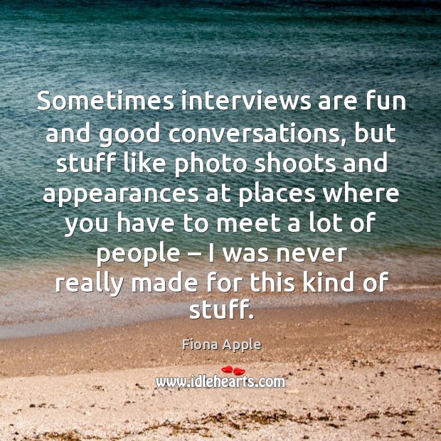 Sometimes interviews are fun and good conversations, but stuff like photo shoots and Fiona Apple Picture Quote