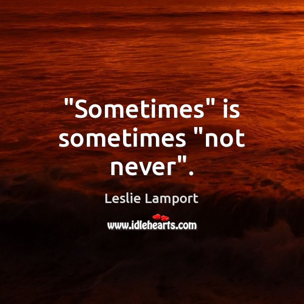 “Sometimes” is sometimes “not never”. Leslie Lamport Picture Quote