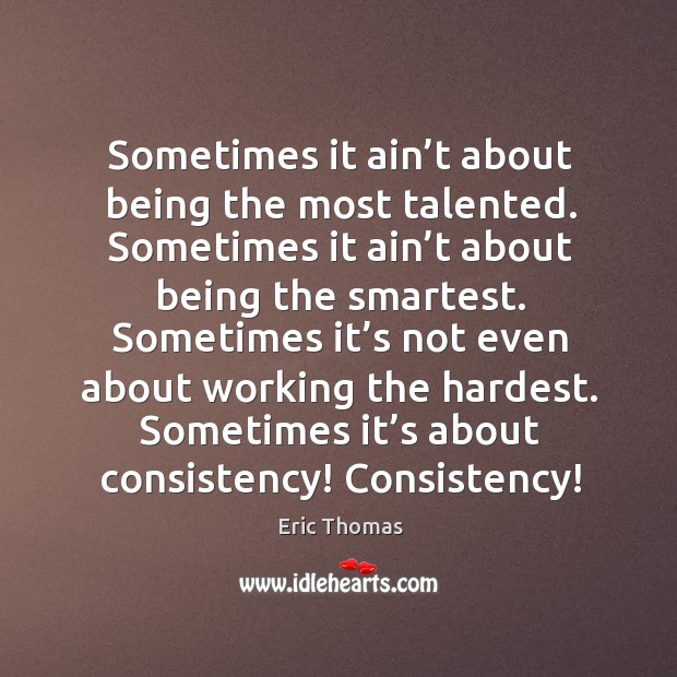 Sometimes it ain’t about being the most talented. Sometimes it ain’ Eric Thomas Picture Quote