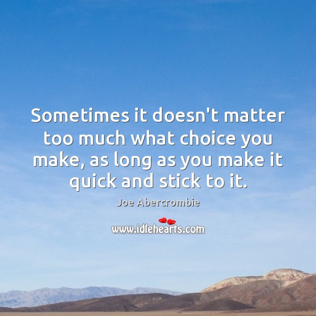 Sometimes it doesn’t matter too much what choice you make, as long Joe Abercrombie Picture Quote