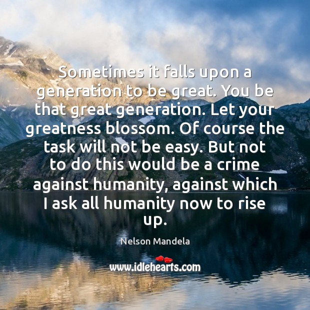 Sometimes it falls upon a generation to be great. You be that Nelson Mandela Picture Quote