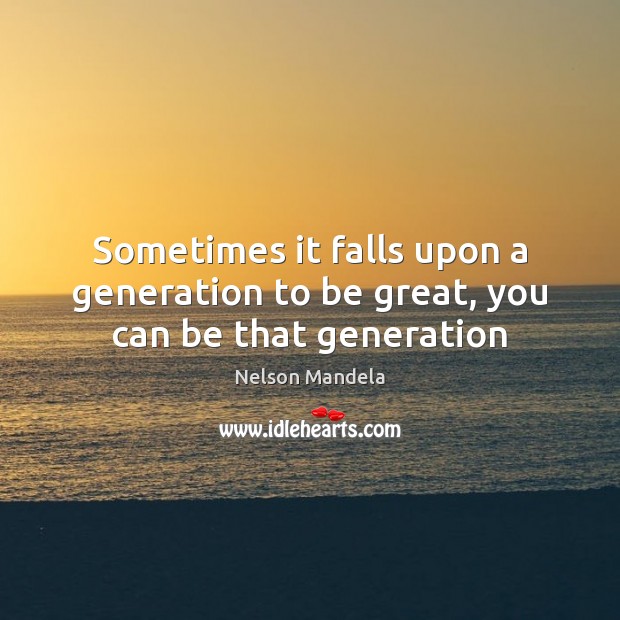 Sometimes it falls upon a generation to be great, you can be that generation Nelson Mandela Picture Quote