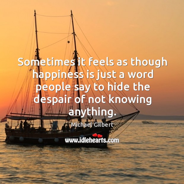 Sometimes it feels as though happiness is just a word people say Michael Gilbert Picture Quote