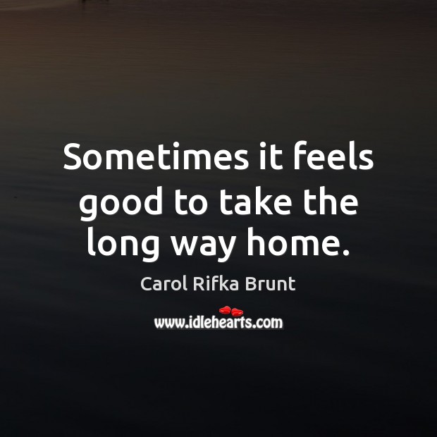 Sometimes it feels good to take the long way home. Carol Rifka Brunt Picture Quote