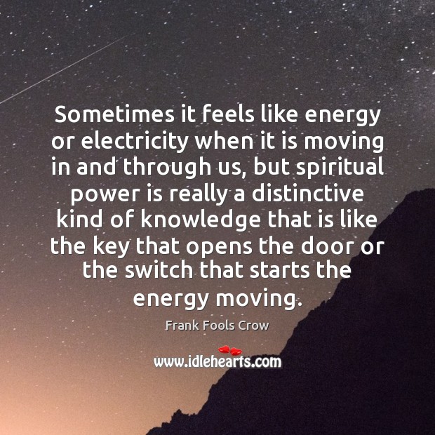 Sometimes it feels like energy or electricity when it is moving in Frank Fools Crow Picture Quote