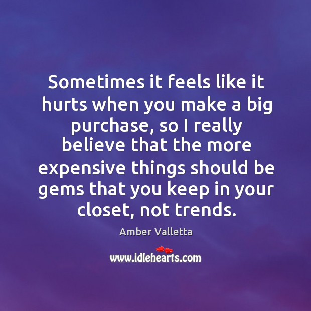 Sometimes it feels like it hurts when you make a big purchase, so I really believe Amber Valletta Picture Quote