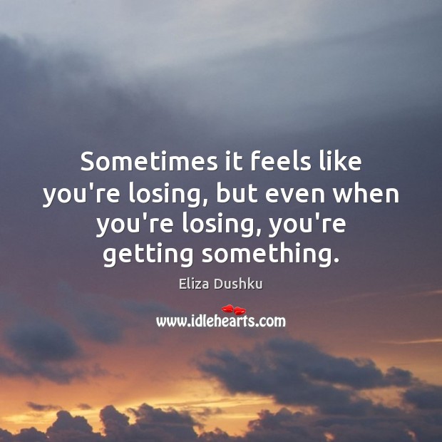 Sometimes it feels like you’re losing, but even when you’re losing, you’re Eliza Dushku Picture Quote