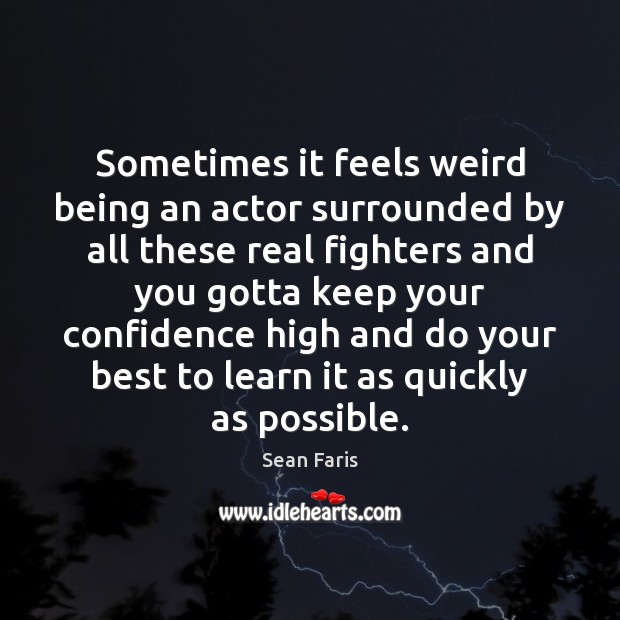 Sometimes it feels weird being an actor surrounded by all these real Sean Faris Picture Quote