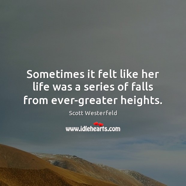 Sometimes it felt like her life was a series of falls from ever-greater heights. Scott Westerfeld Picture Quote