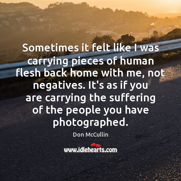 Sometimes it felt like I was carrying pieces of human flesh back Don McCullin Picture Quote