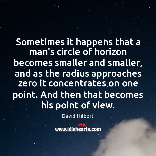 Sometimes it happens that a man’s circle of horizon becomes smaller and David Hilbert Picture Quote