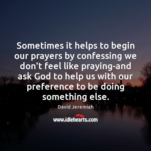 Sometimes it helps to begin our prayers by confessing we don’t feel David Jeremiah Picture Quote