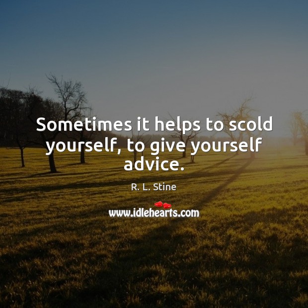 Sometimes it helps to scold yourself, to give yourself advice. R. L. Stine Picture Quote