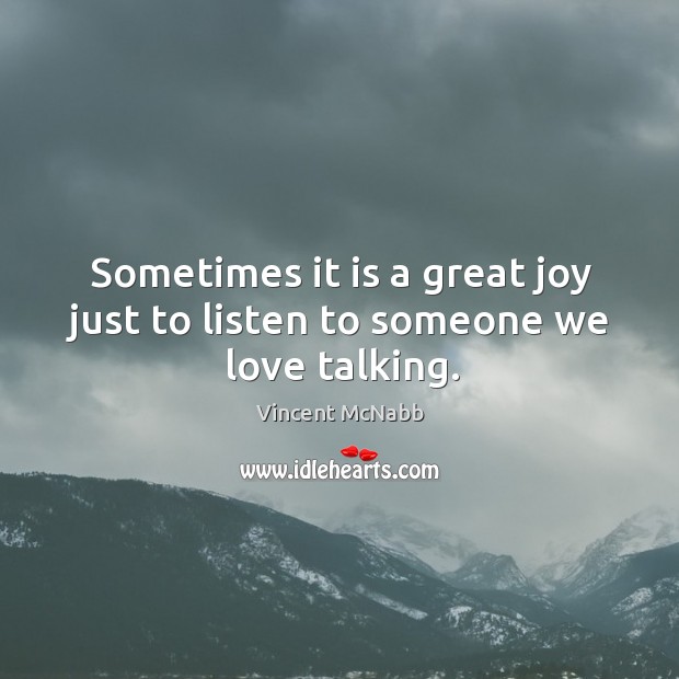 Sometimes it is a great joy just to listen to someone we love talking. Vincent McNabb Picture Quote