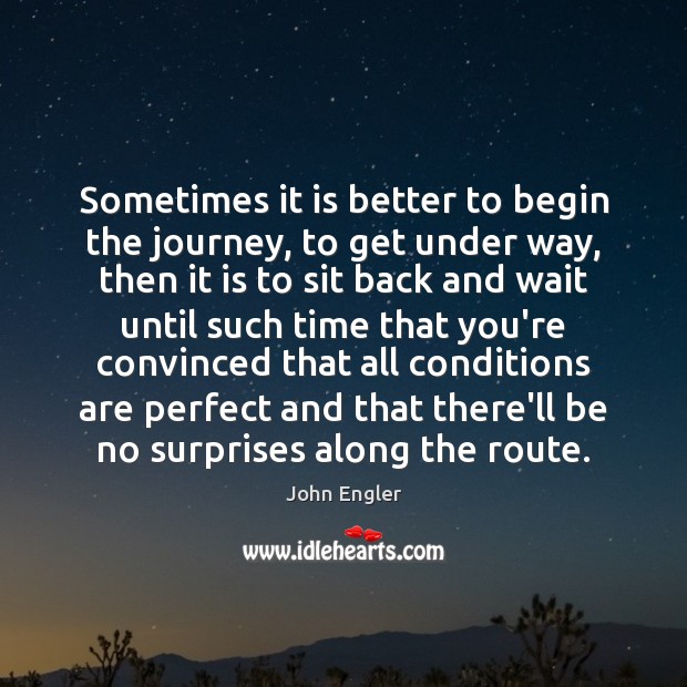 Sometimes it is better to begin the journey, to get under way, John Engler Picture Quote