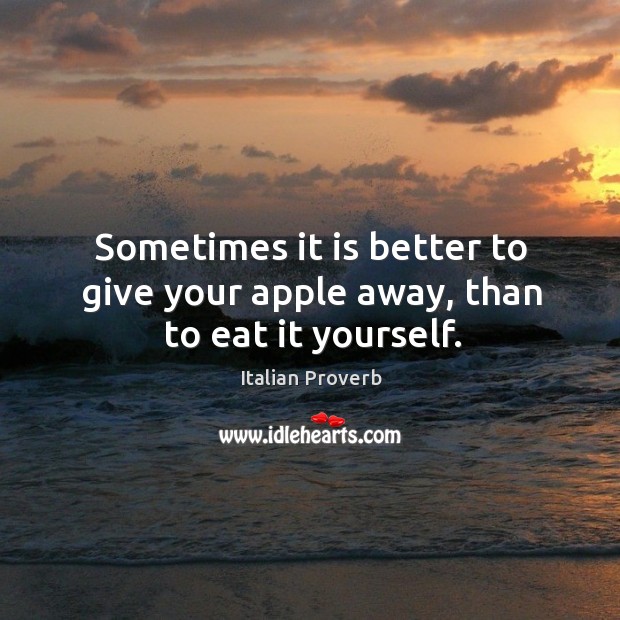 Sometimes it is better to give your apple away, than to eat it yourself. Image